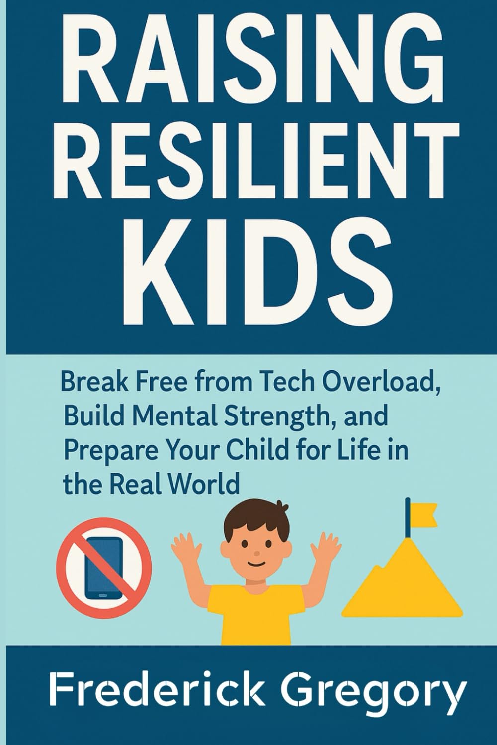 Raising Resilient Kids: Break Free from Tech Overload, Build Mental Strength, and Prepare Your Child for Life in the Real World
