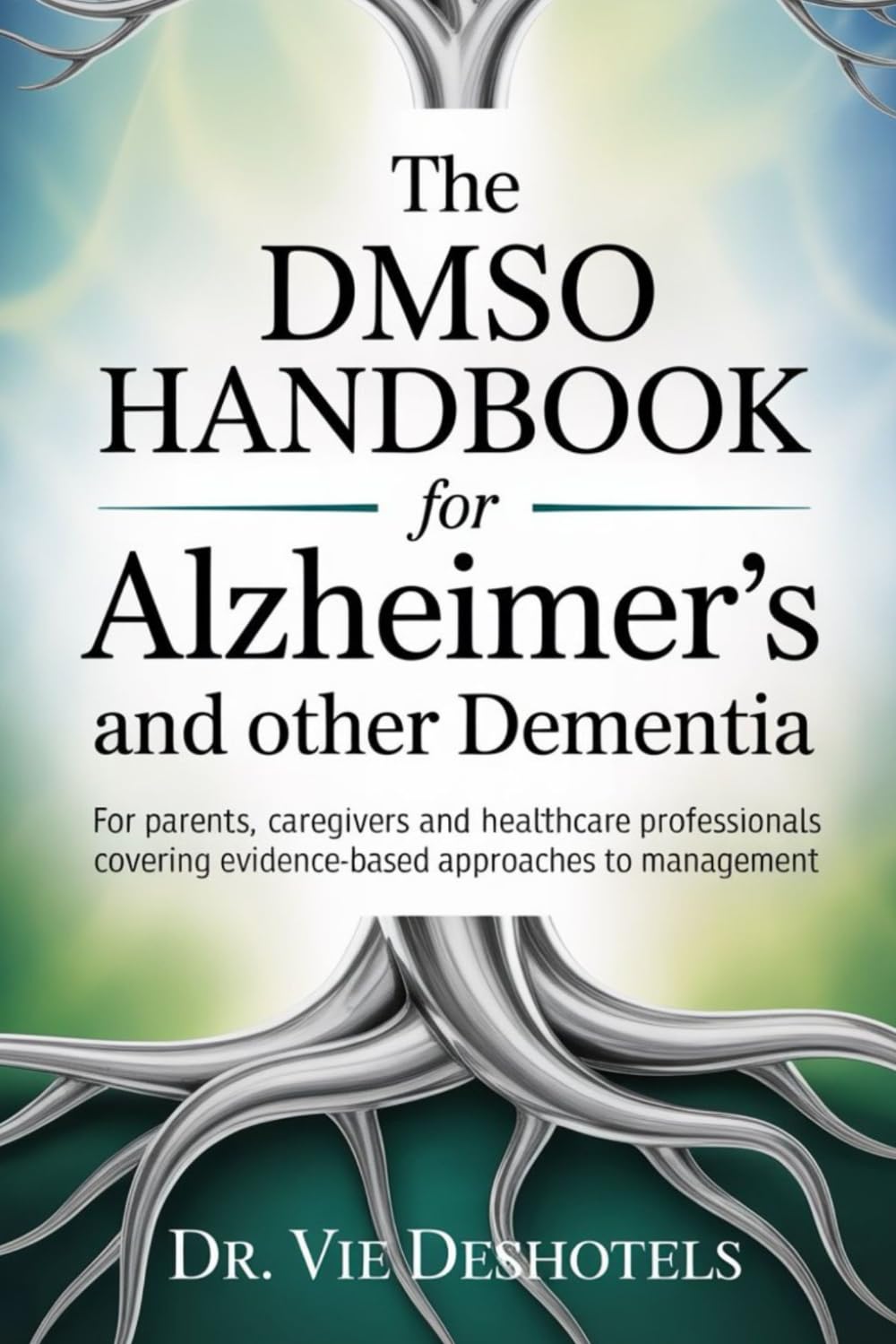 The DMSO Handbook for Alzheimer's and other Dementia: For Patients, Caregivers and Healthcare Professionals Covering Evidence-Based Approaches to Management.