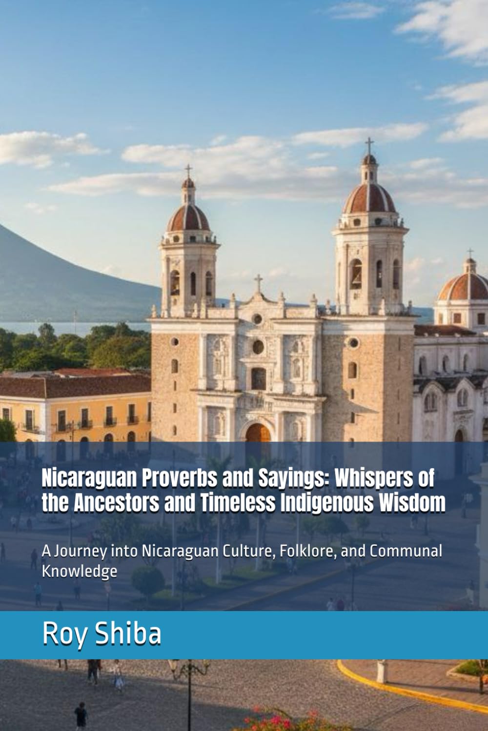 Nicaraguan Proverbs and Sayings: Whispers of the Ancestors and Timeless Indigenous Wisdom: A Journey into Nicaraguan Culture, Folklore, and Communal Knowledge (The World Wisdom Archive)