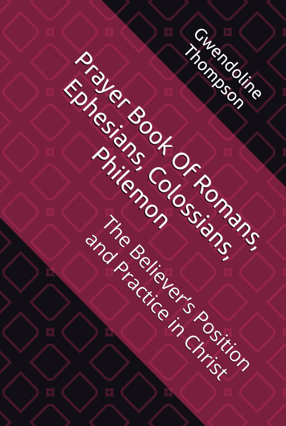 Prayer Book Of Romans, Ephesians, Colossians, Philemon: The Believer’s Position and Practice in Christ