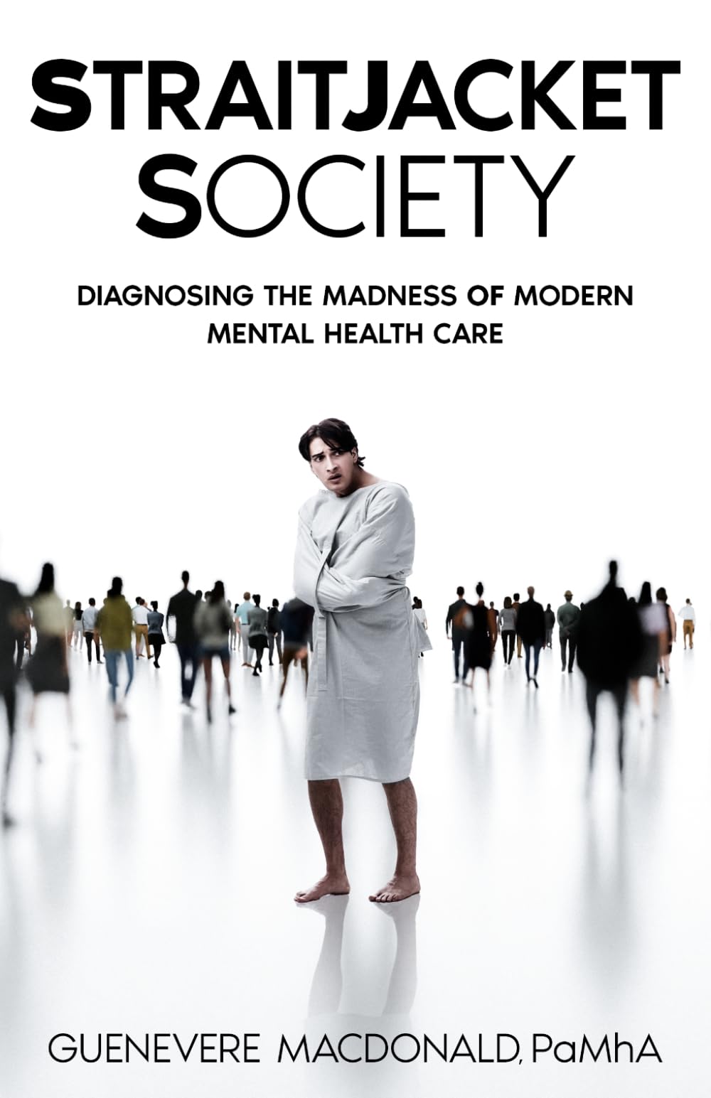 Straitjacket Society: Diagnosing the Madness of Modern Mental Health Care (Mental Health and Wellness)