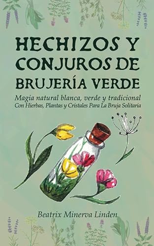Hechizos y Conjuros de Brujería Verde: Magia Natural Blanca, Verde y Tradicional con Hierbas, Plantas y Cristales Para la Bruja Solitaria (Magia Natural y Manifestación)