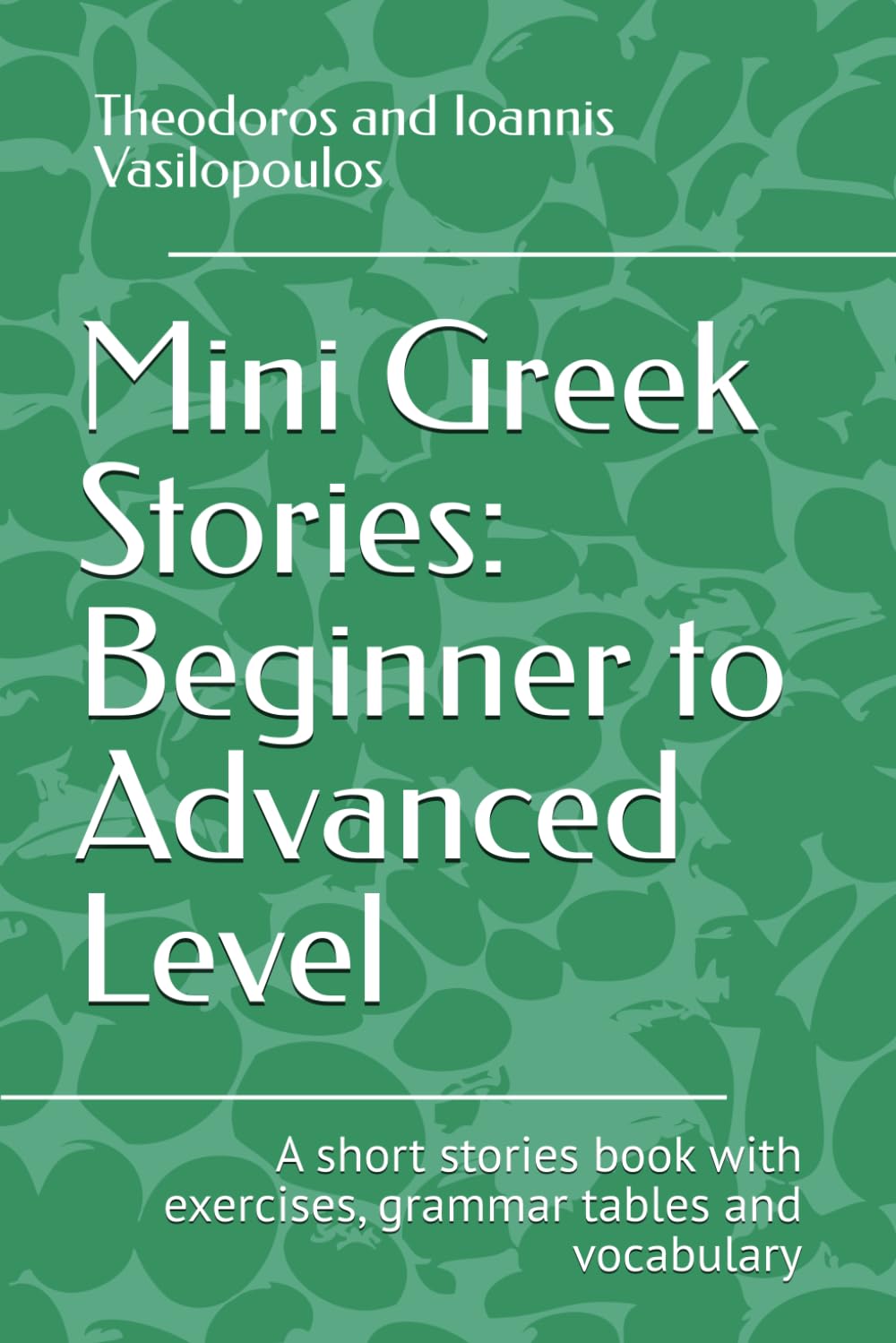 Mini Greek Stories: beginner to advanced level: A short stories book with exercises, grammar tables and vocabulary
