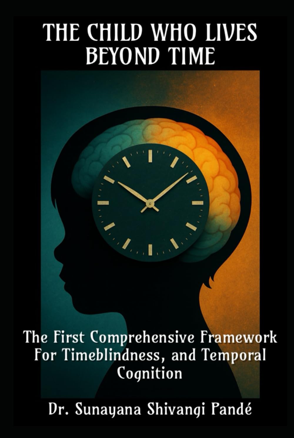 The Child Who Lives Beyond Time: The First Comprehensive Framework for Timeblindness and Temporal Cognition (The Conscious Classroom Series)