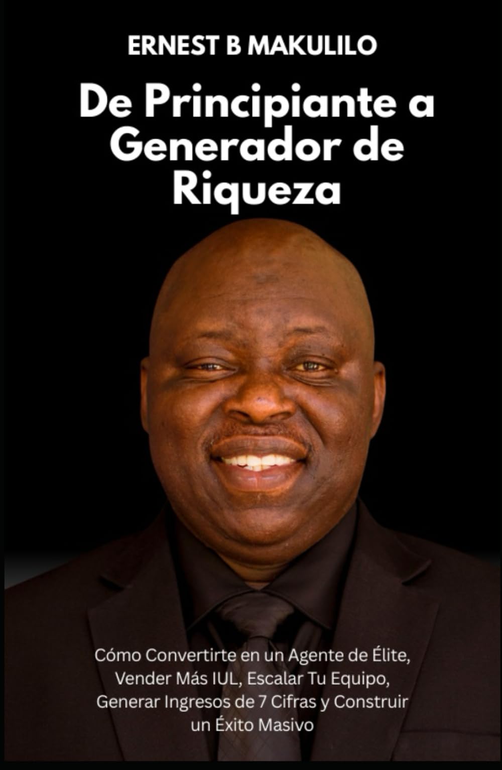 De Principiante a Generador de Riqueza: Cómo Convertirte en un Agente de Élite, Vender Más IUL, Escalar Tu Equipo, Generar Ingresos de 7 Cifras y Construir un Éxito Masivo