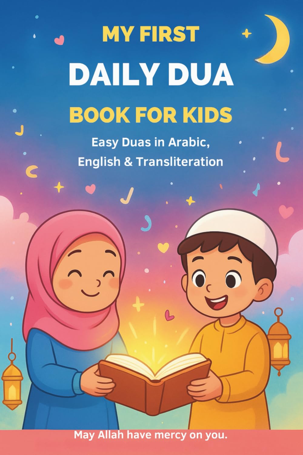 My First Daily Dua Book for Kids: Easy Duas in Arabic, English & Transliteration ,Islamic Supplications for Muslim Children | Ramadan, Eid & Everyday Learning