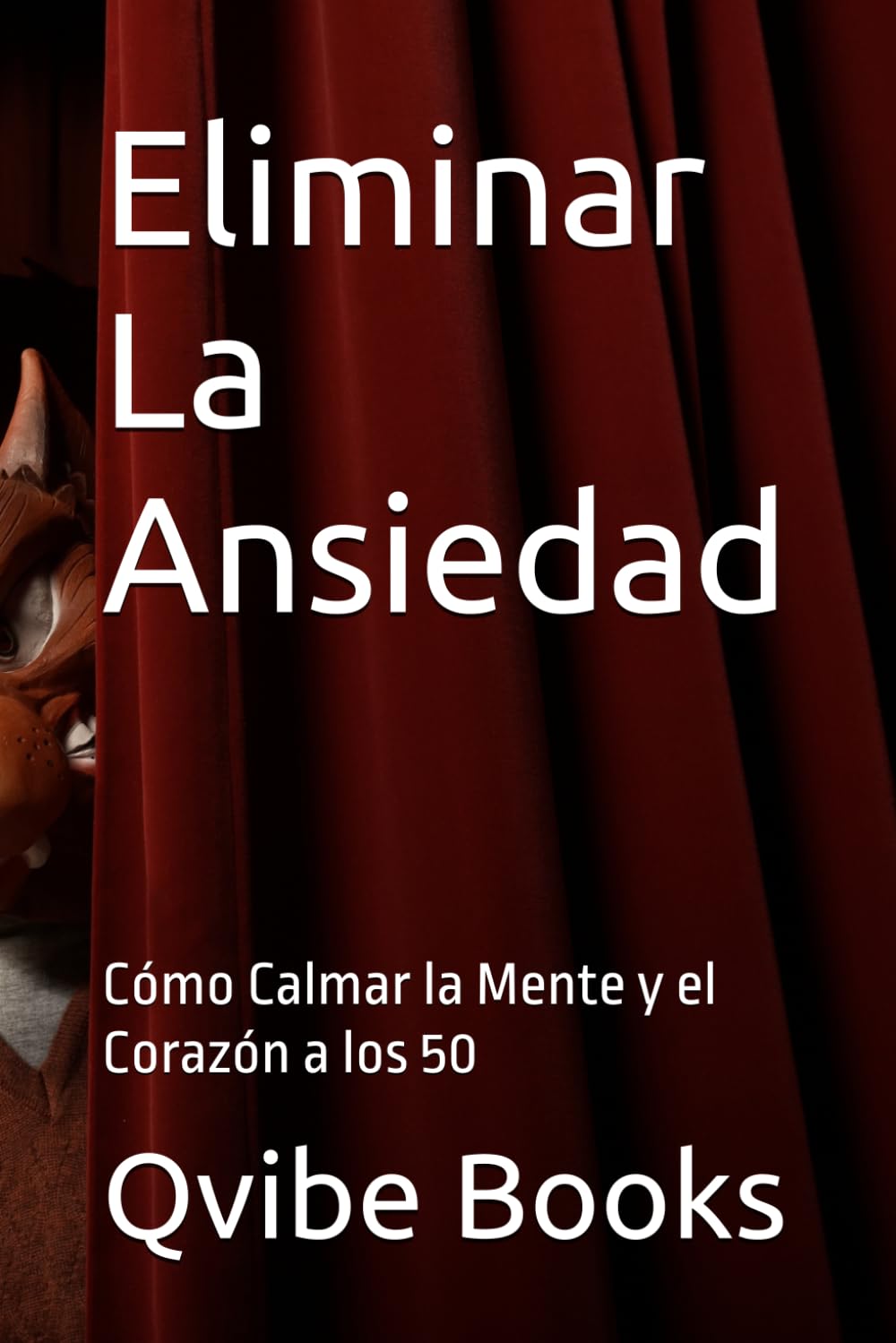 Eliminar La Ansiedad: Cómo Calmar la Mente y el Corazón a los 50