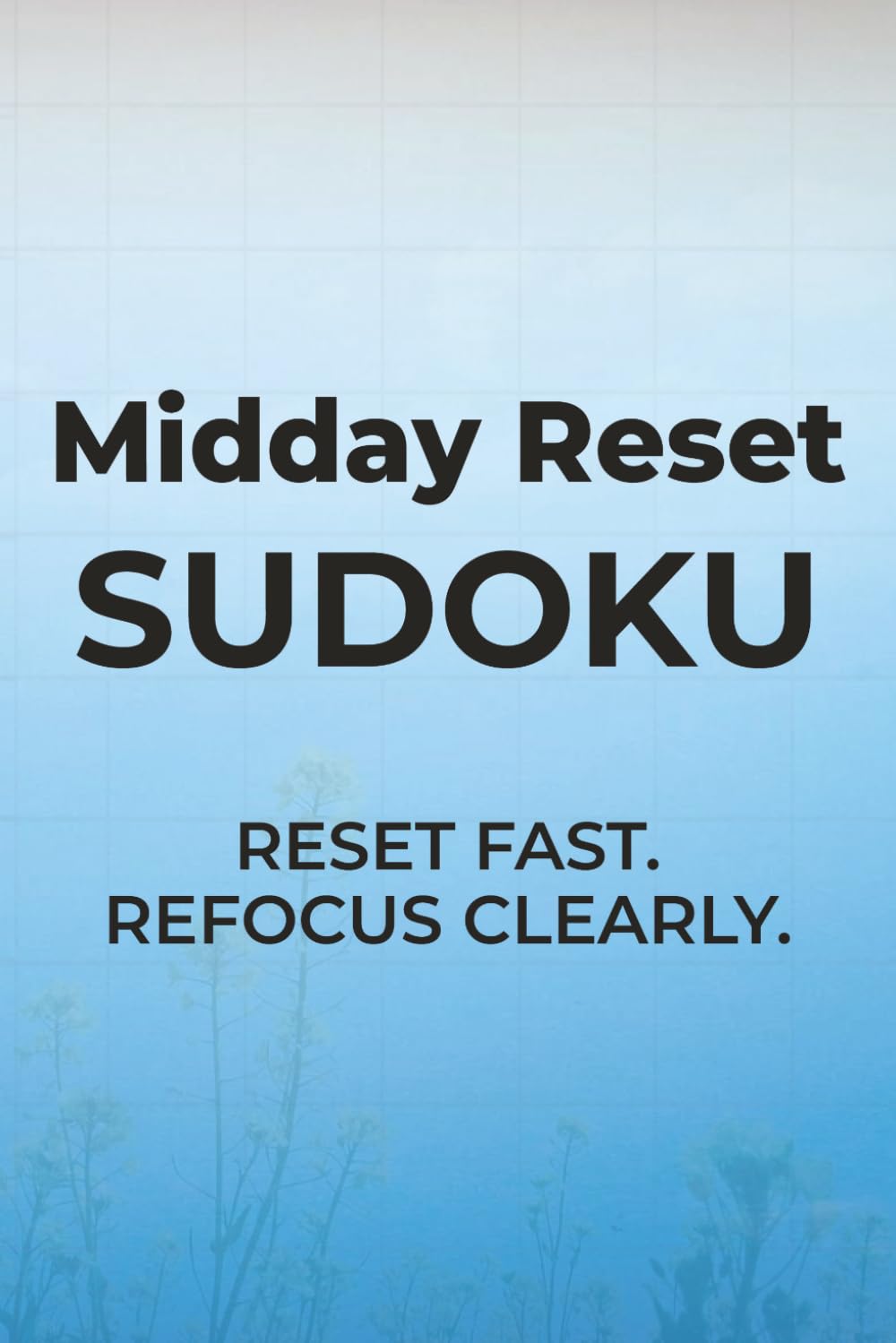 Midday Reset Sudoku: Reset Fast. Refocus Clearly. | 6x9 inches, 110 pages | 50+ Puzzles | Solutions Included