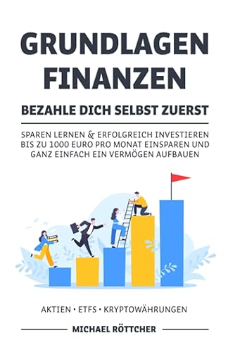 GRUNDLAGEN FINANZEN BEZAHLE DICH SELBST ZUERST: Sparen lernen &amp; erfolgreich investieren bis zu 1000 Euro pro Monat einsparen und ganz einfach ein Vermögen aufbauen Aktien ▪ ETFs ▪ Kryptowährungen
