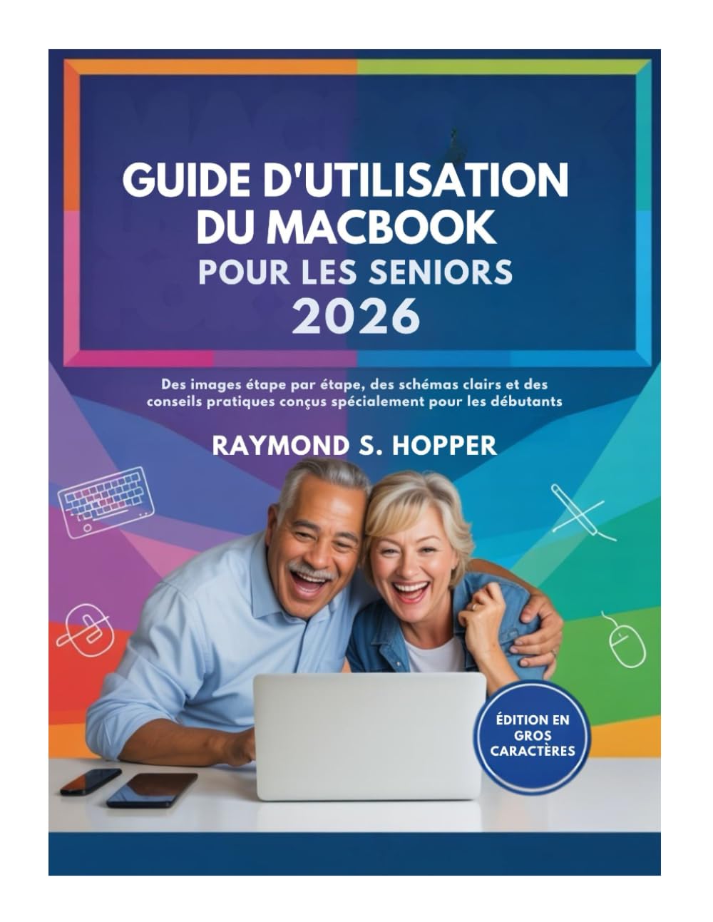GUIDE D'UTILISATION DU MACBOOK POUR LES SENIORS: Des images étape par étape, des schémas clairs et des conseils pratiques conçus spécialement pour les débutants