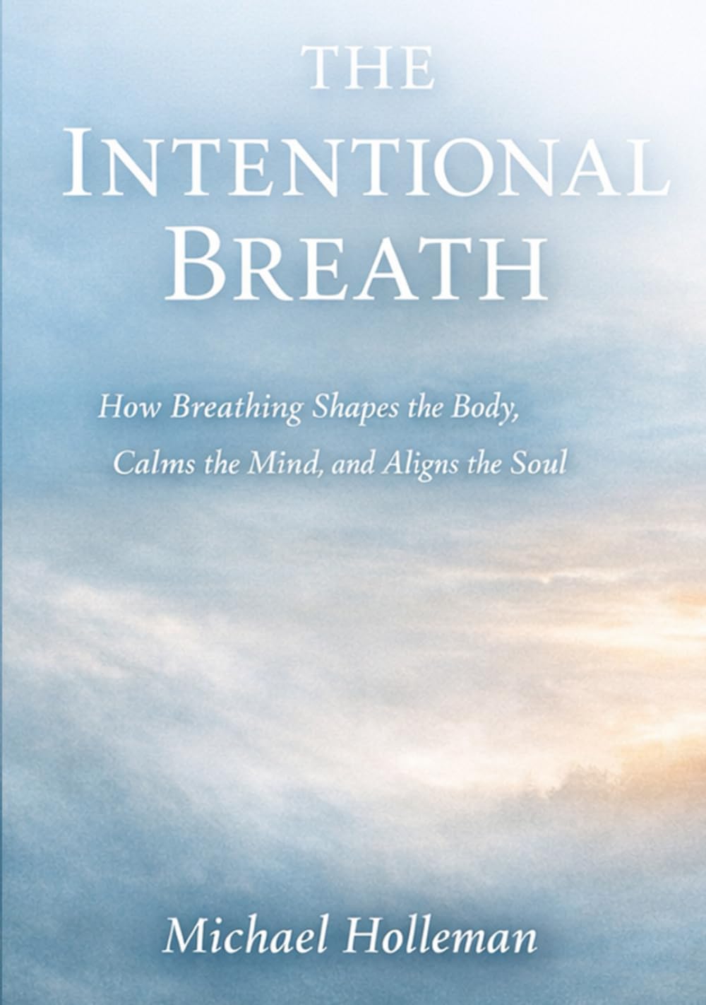 The Intentional Breath: How Breathing Shapes the Body, Calms the mind, and Aligns the soul (Intentional Series)