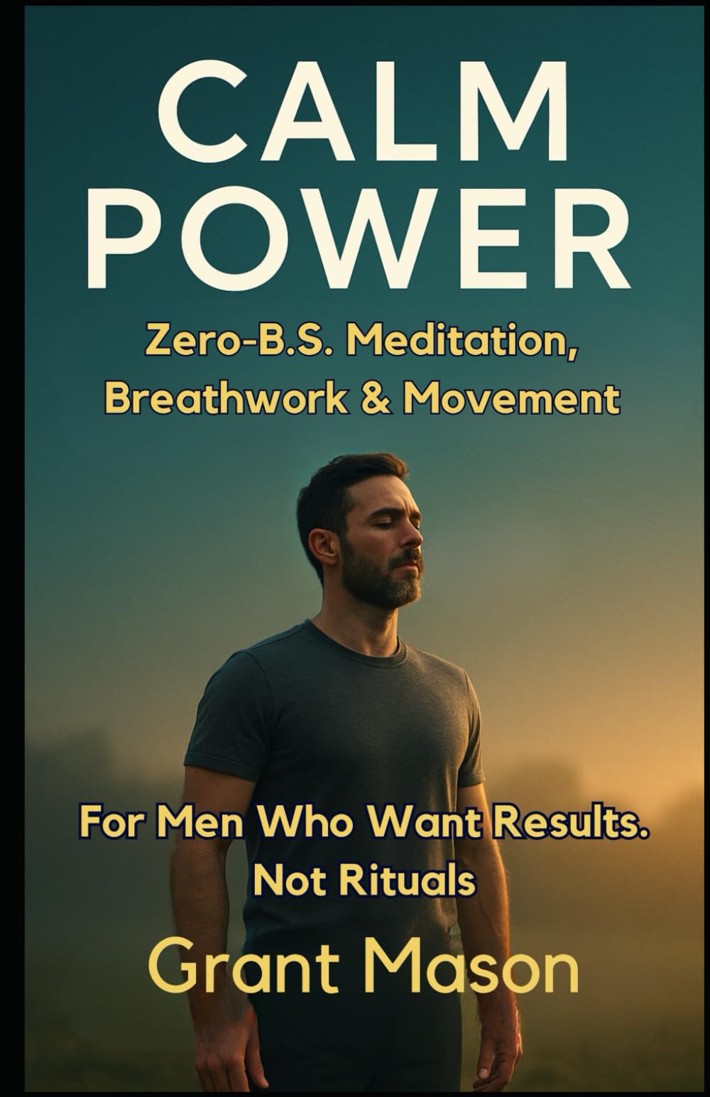 Calm Power: Zero-B.S. Meditation, Breathwork & Movement for Men Who Want Results—Not Rituals.
