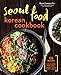 Seoul Food Korean Cookbook: Korean Cooking from Kimchi and Bibimbap to Fried Chicken and Bingsoo