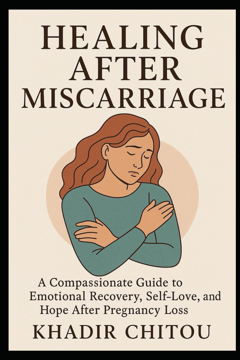 HEALING AFTER MISCARRIAGE: A Compassionate Guide to Emotional Recovery, Self-Love, and Hope After Pregnancy Loss
