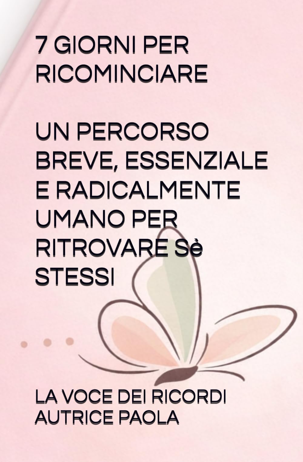 7 GIORNI PER RICOMINCIARE: UN PERCORSO BREVE, ESSENZIALE E RADICALMENTE UMANA PER RITROVARE Sè STESSI (RINASCITA EMOTIVA)