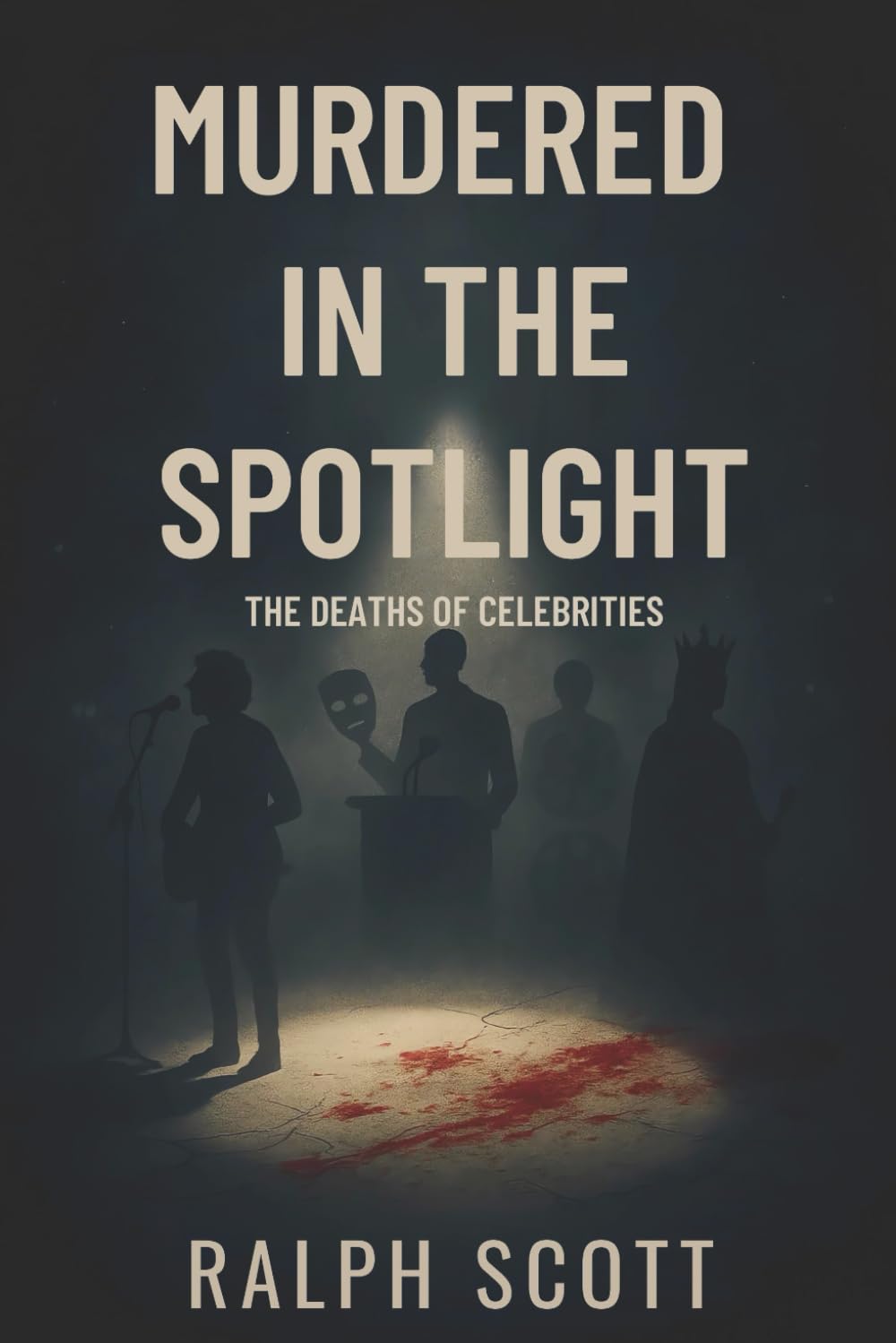 Murdered in the Spotlight: True Stories of Celebrities, Royals, Musicians, and Political Figures Who Met Tragic Ends