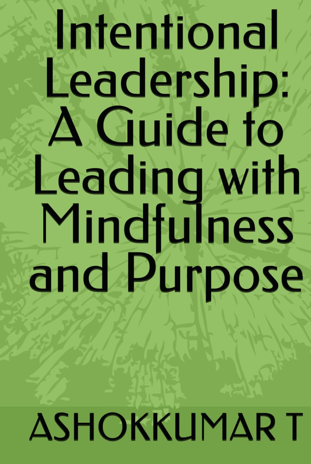 Intentional Leadership: A Guide to Leading with Mindfulness and Purpose