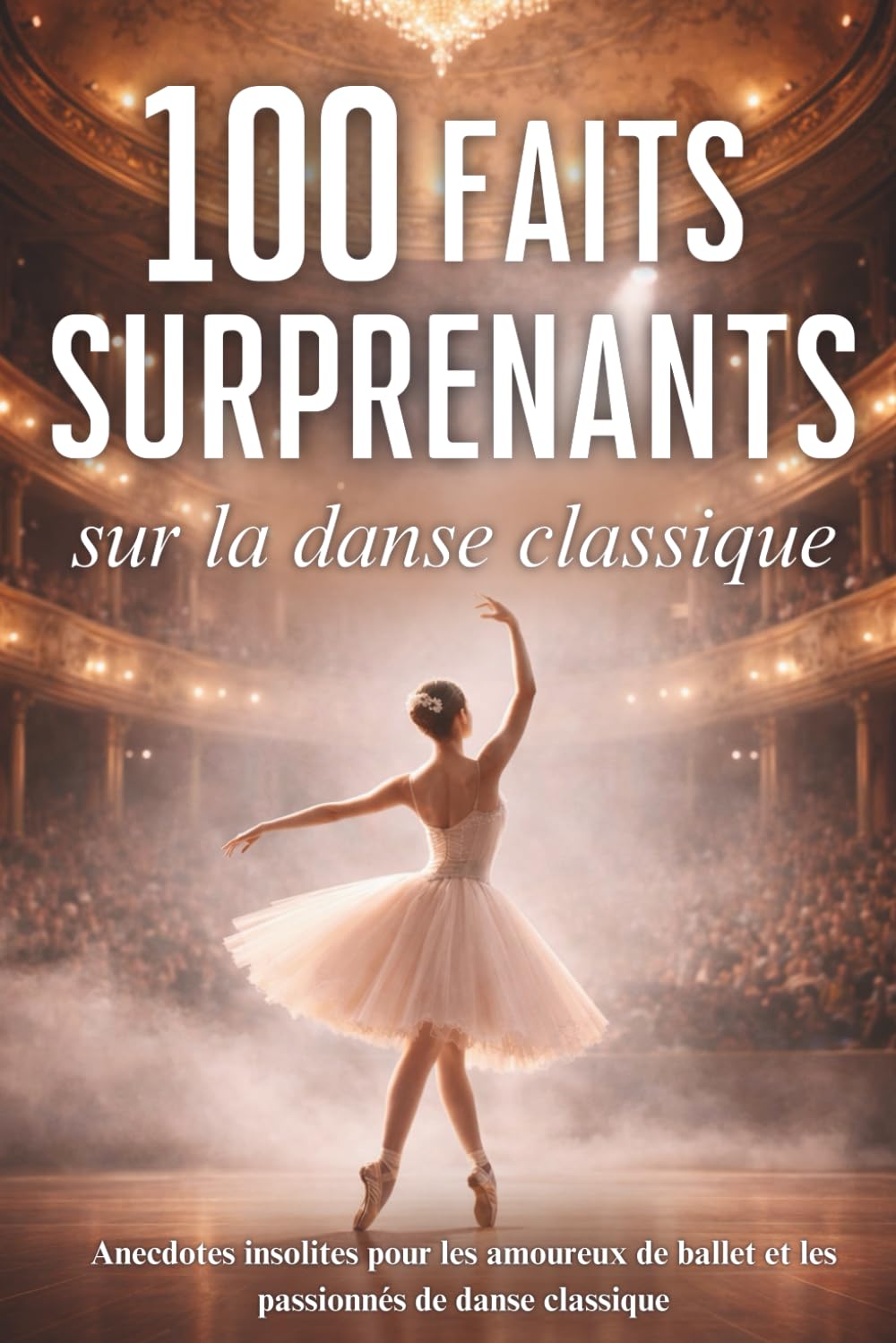 100 faits surprenants sur la danse classique: anecdotes insolites pour les amoureux de ballet et les passionnés de danse classique