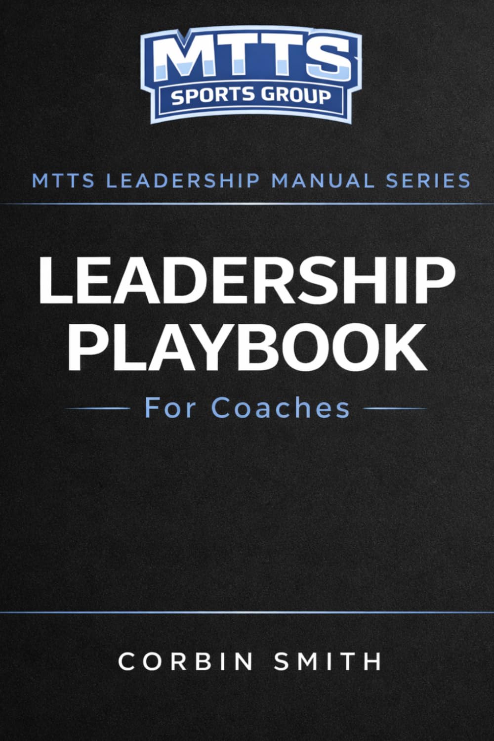 Leadership Playbook for Coaches: Leadership Development Systems for Coaches and Student Athletes (THE MTTS LEADERSHIP & CULTURE SYSTEM™)
