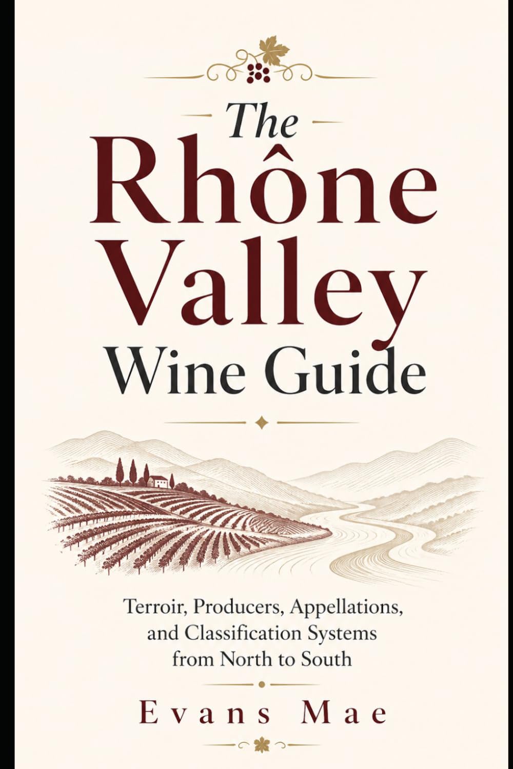 The Rhône Valley Wine Guide: Terroir, Producers, and Classification Systems of Northern and Southern Rhône