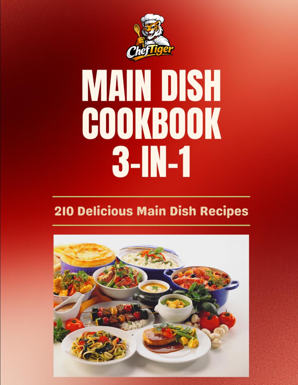 Cheftiger’s Ultimate Main Dish Collection: 3 Complete Cookbooks for Everyday Meals, Comfort Classics & Global Flavors (210 recipes) (ChefTiger Main Dish Collection)