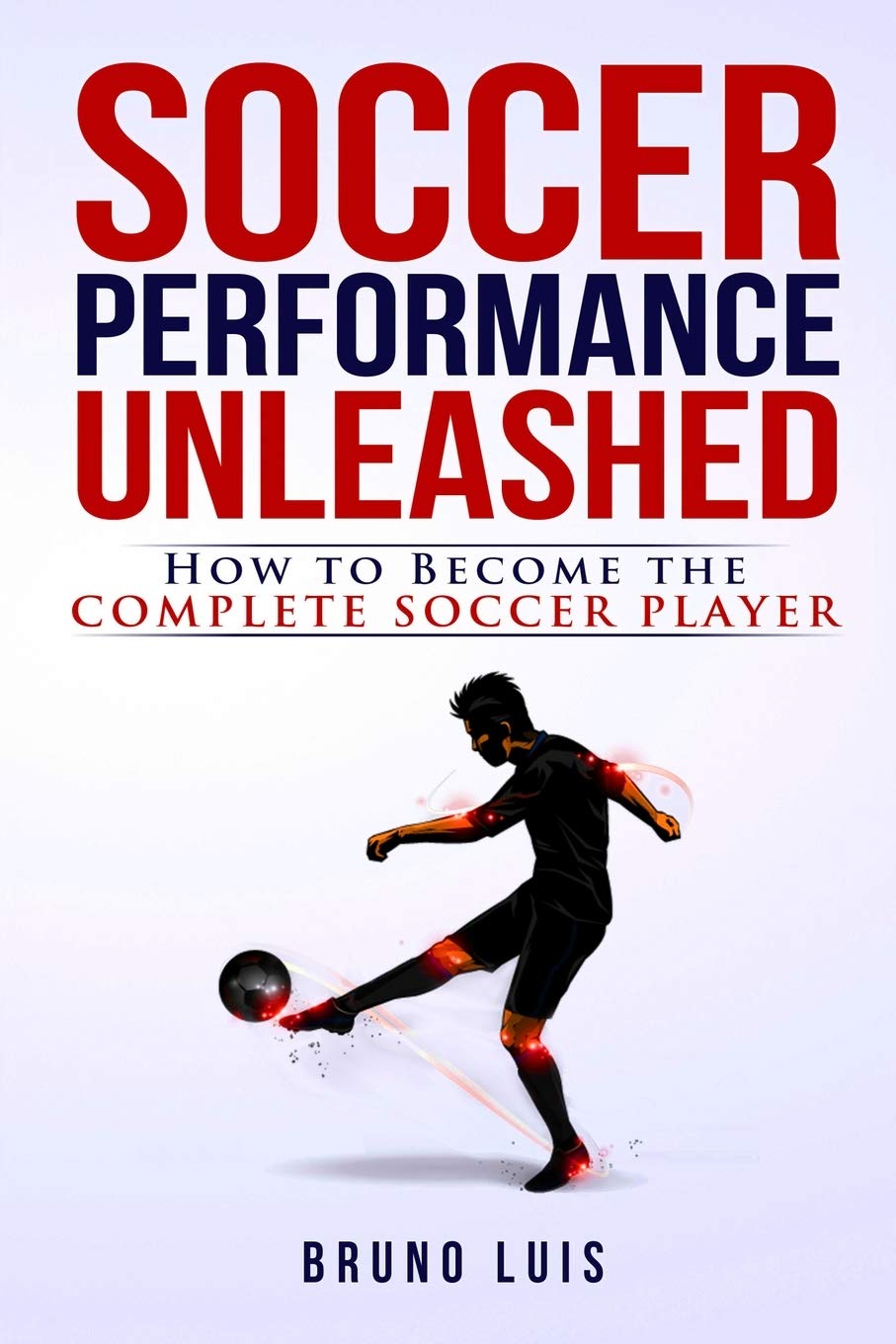 Soccer Performance Unleashed - How to Become the Complete Soccer Player Paperback – 25 Mar. 2016