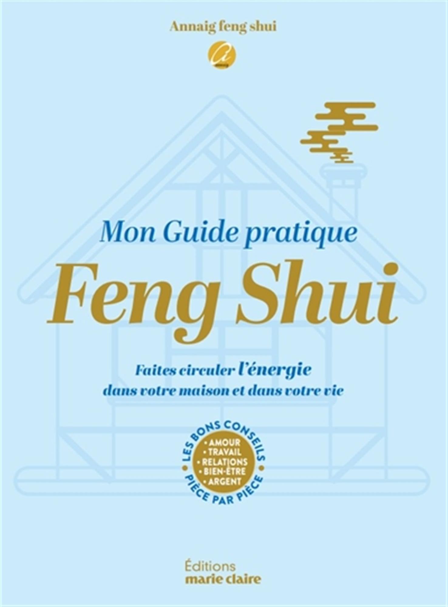Mon guide pratique Feng shui: Faites circuler l'énergie dans votre maison et dans votre vie