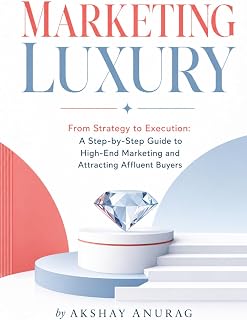 Marketing Luxury: From Strategy to Execution: A Step-by-Step Guide to High-End Marketing and Attracting Affluent Buyers