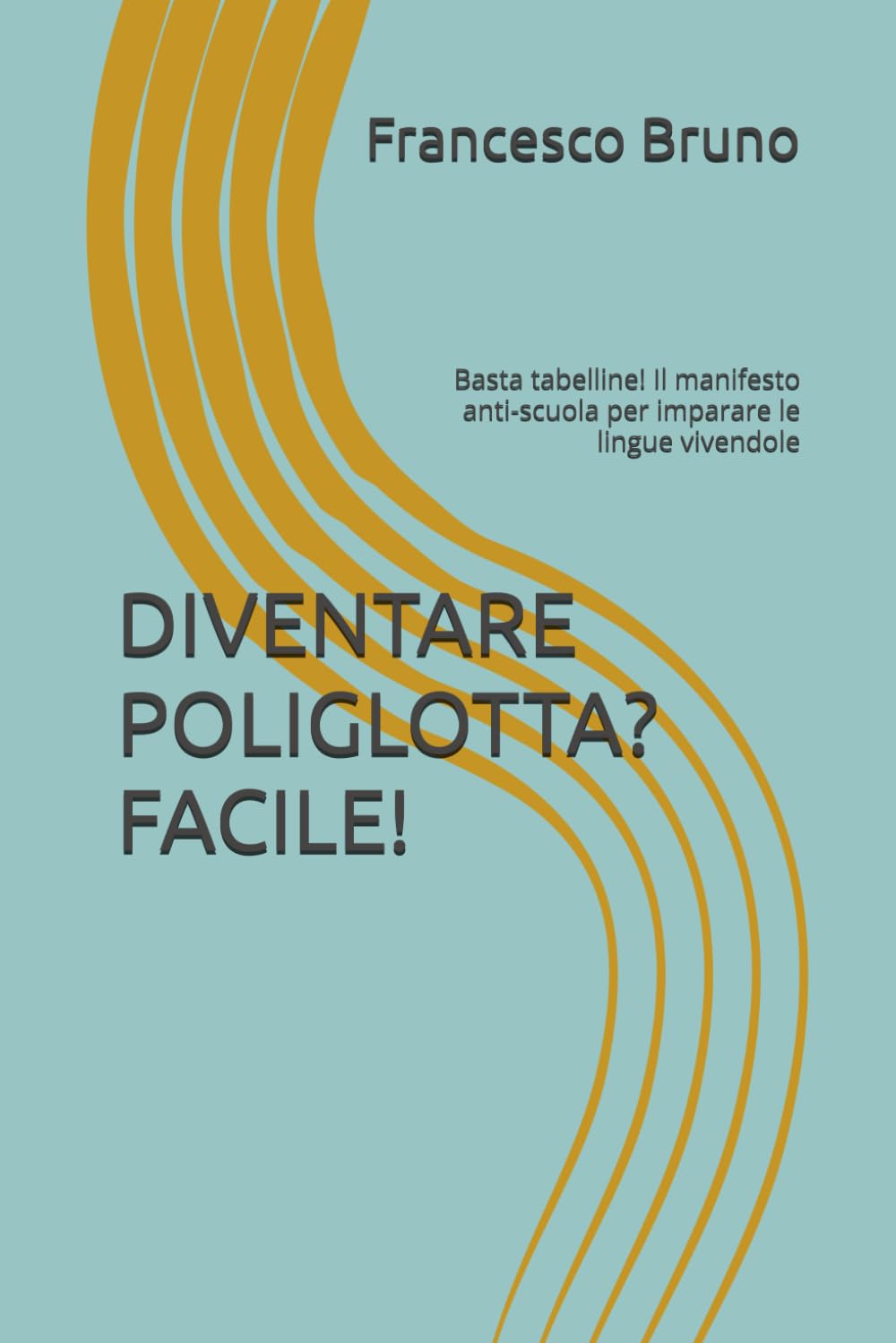 DIVENTARE POLIGLOTTA? FACILE!: Basta tabelline! Il manifesto anti-scuola per imparare le lingue vivendole