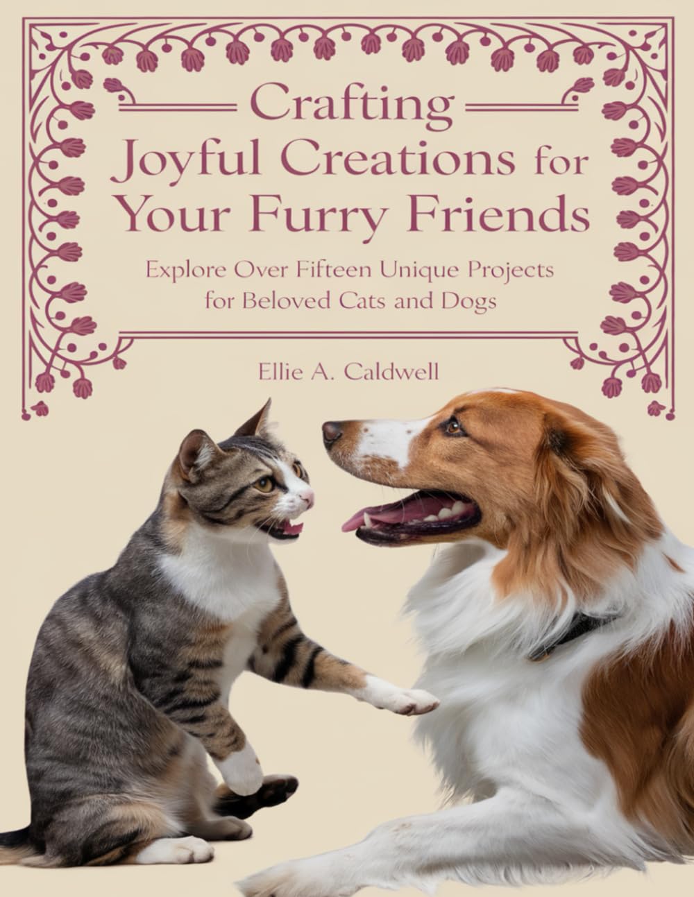 Crafting Joyful Creations for Your Furry Friends: Explore Over Fifteen Unique Projects for Beloved Cats and Dogs