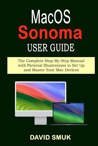 macOS SONOMA USER GUIDE: The Complete Step-By-Step Manual with Pictorial Illustrations to Set Up and Master Your Mac Devices