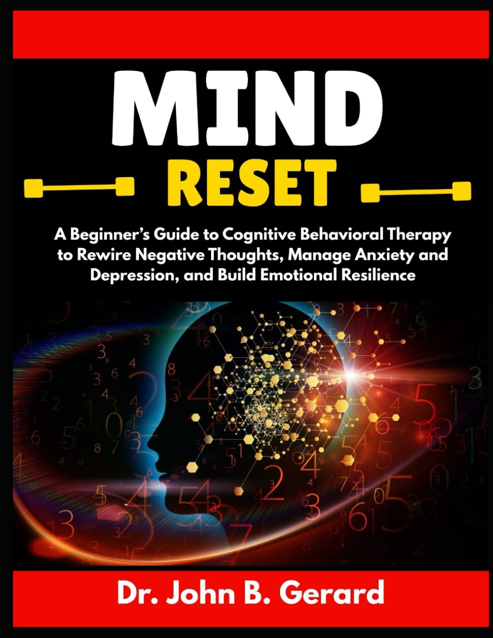 MIND RESET: A Beginner’s Guide to Cognitive Behavioral Therapy to Rewire Negative Thoughts, Manage Anxiety and Depression, and Build Emotional Resilience