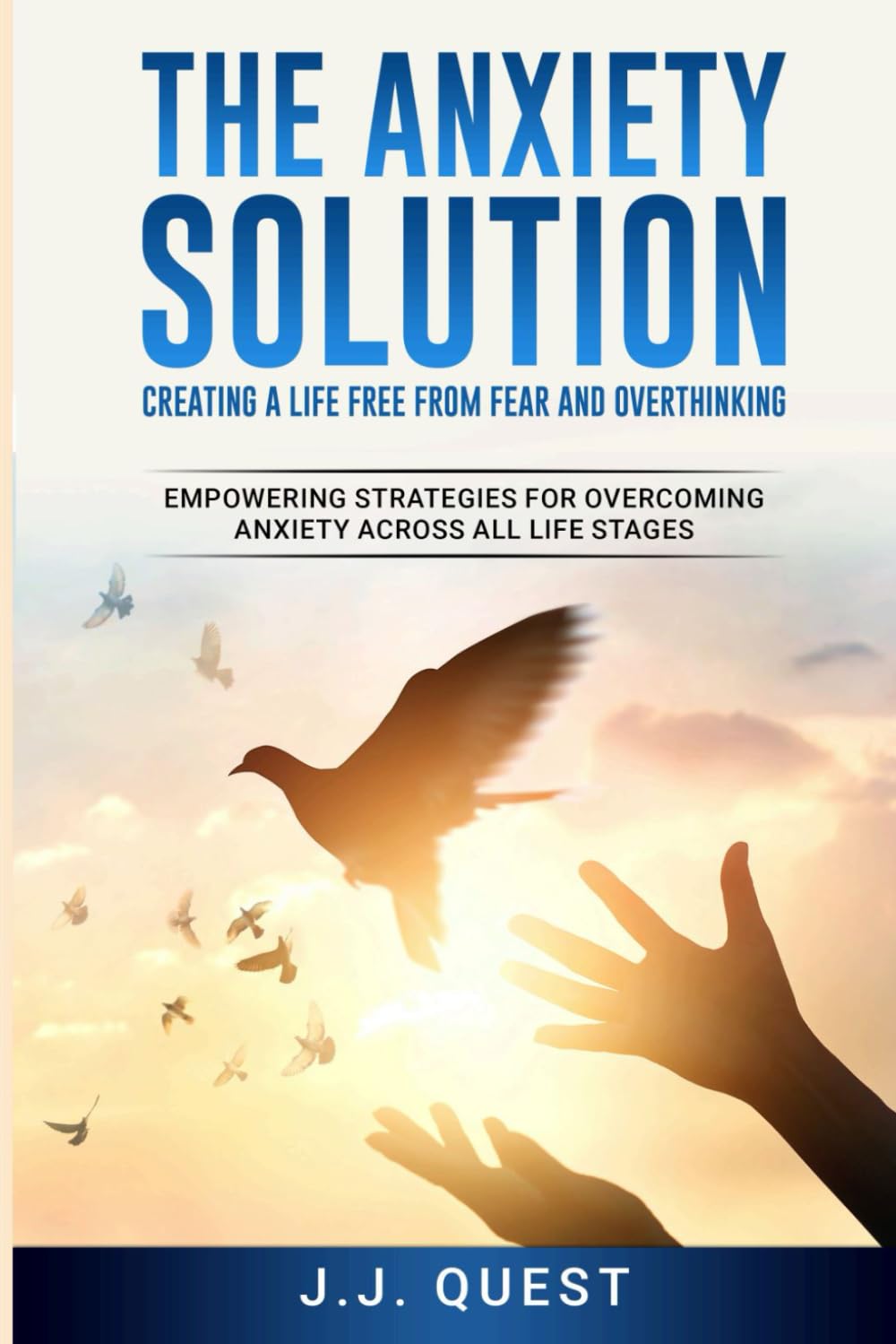 The Anxiety Solution: Creating a Life Free from Fear and Overthinking: Empowering Strategies for Overcoming Anxiety Across All Life Stages