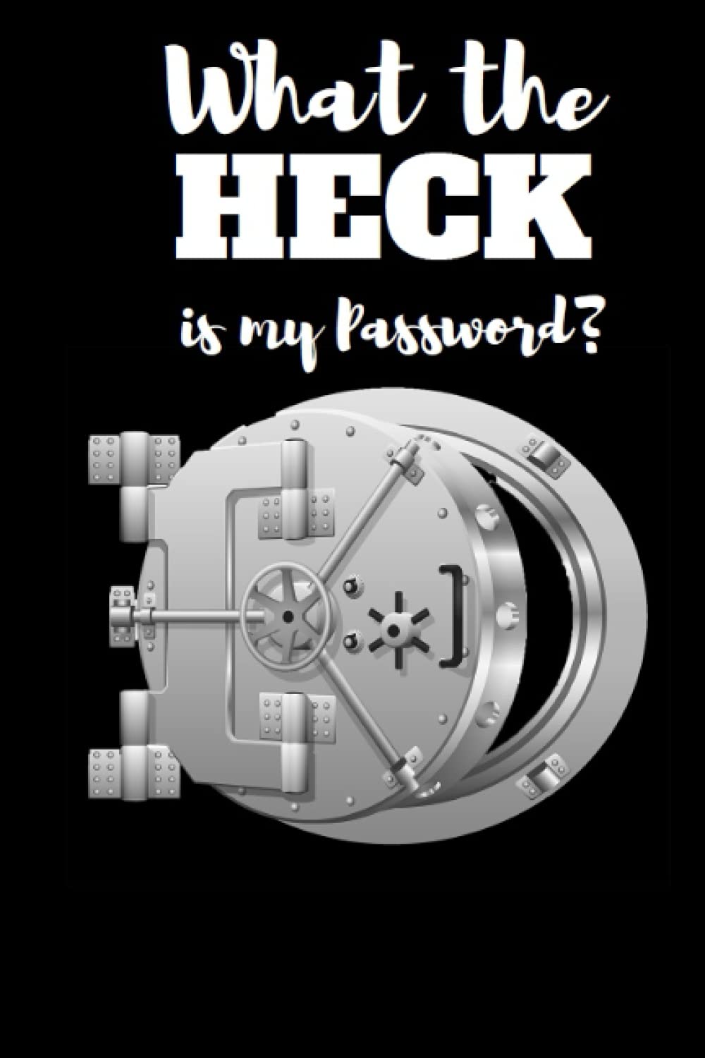 What the Heck is my Password: Internet Password Logbook, With bank vault door Design | Never Forget Your Passwords Again! [6"x9"]