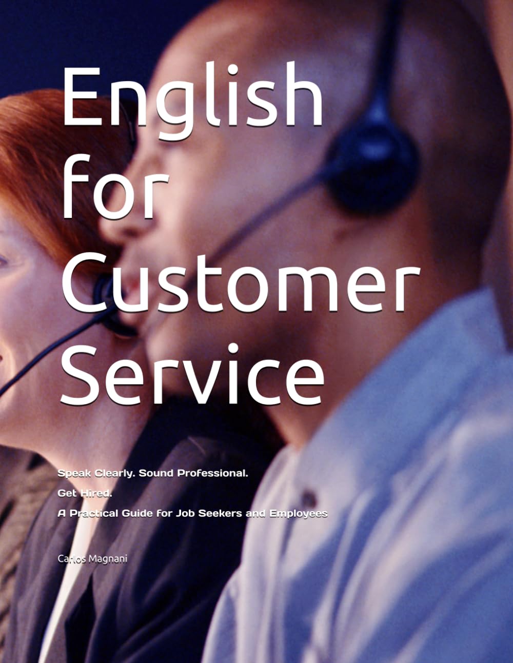 English for Customer Service: Speak Clearly. Sound Professional. Get Hired. A Practical Guide for Job Seekers and Employees