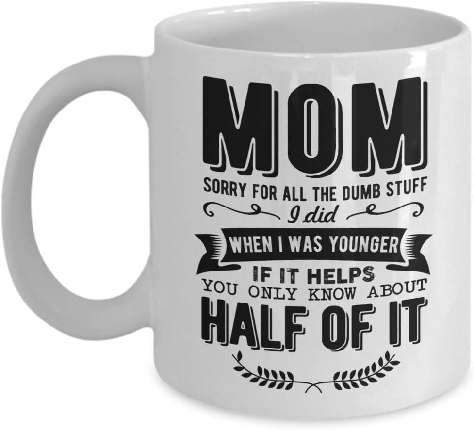 Mom Sorry For All The Dumb Stuff I Did When I Was Younger If It Helps You Only Know About Half Of It Mug, 11 oz Ceramic White Coffee Mugs, Christmas Gifts for Women, New Year Mom Gifts