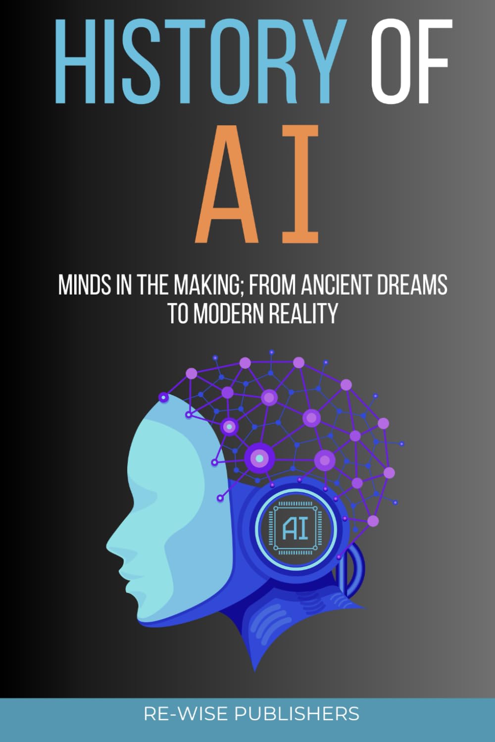 A History of Artificial Intelligence: Minds in the Making: From Ancient Dreams to Modern Reality