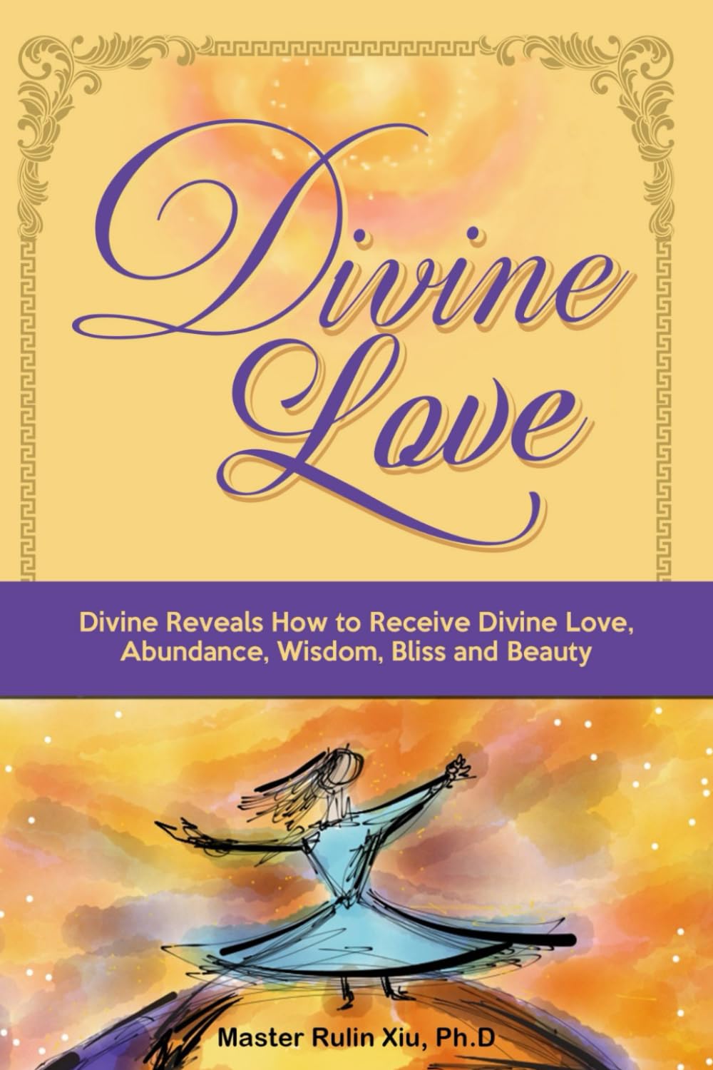 Divine Love: Divine Reveals How to Receive Divine Love, Abundance, Wisdom, Bliss and Beauty