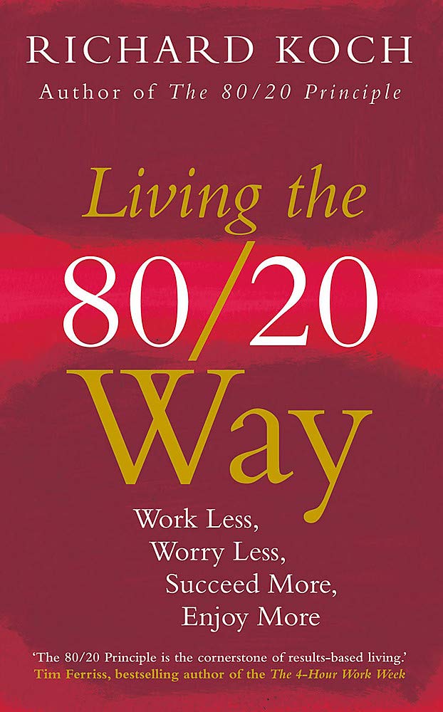 Living the 80/20 Way: Work Less, Worry Less, Succeed More, Enjoy More - Use The 80/20 Principle to invest and save money, improve relationships and become happier