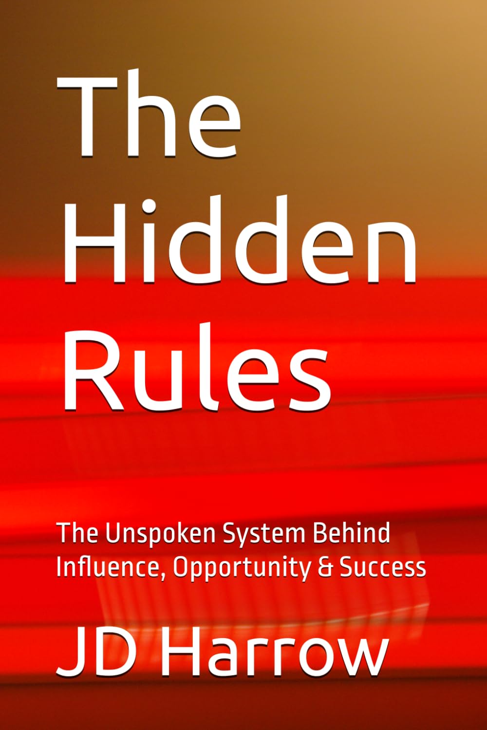 The Hidden Rules: The Unspoken System Behind Influence, Opportunity & Success