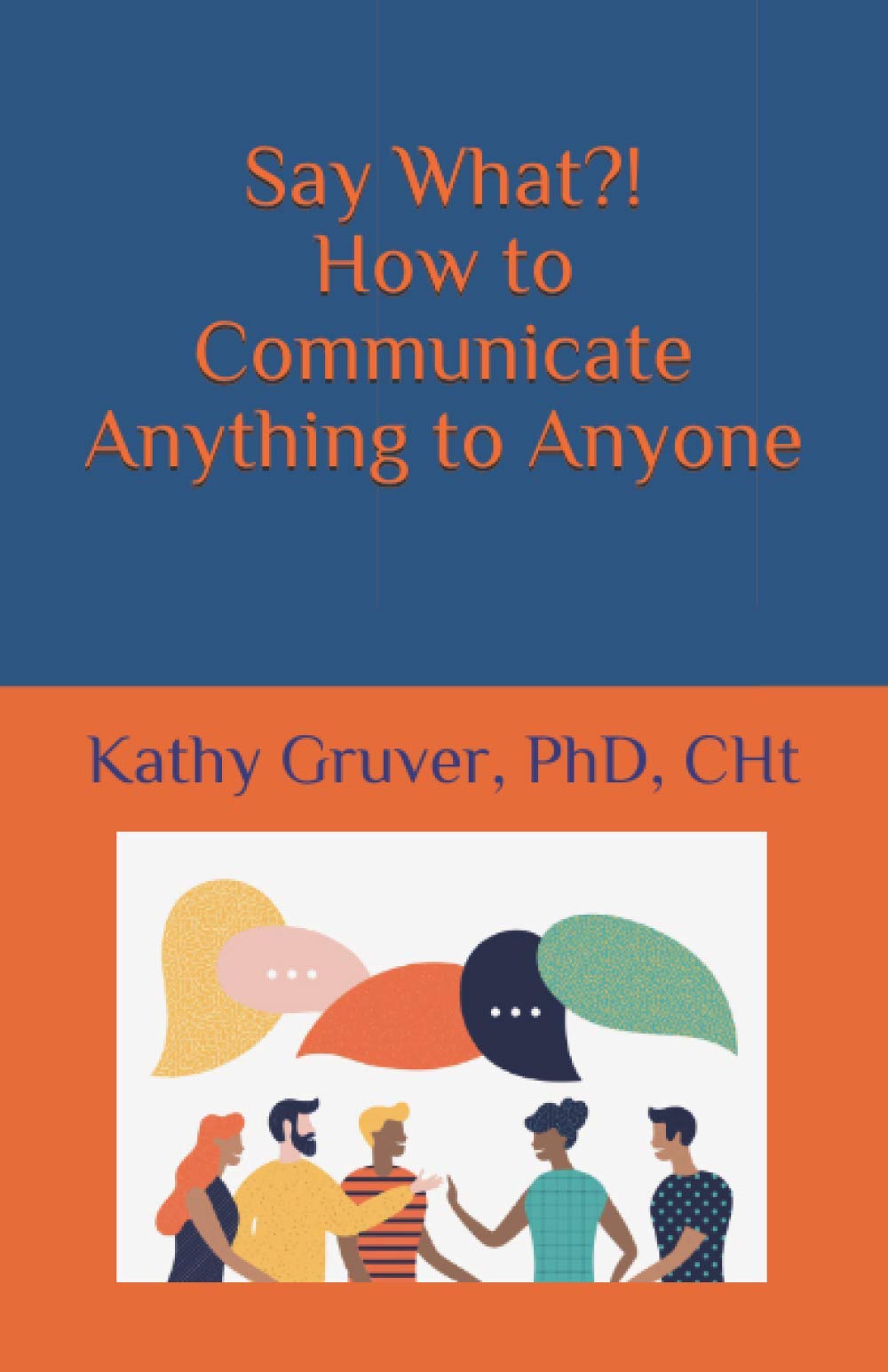 Say What?! How to Communicate Anything to Anyone