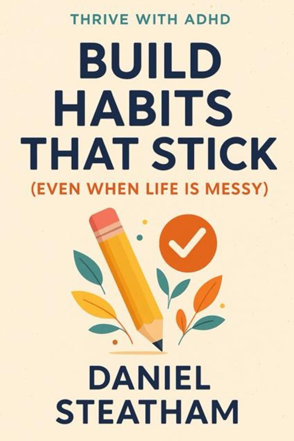 Mastering ADHD: Tools, Habits & Routines That Actually Work: The Real-World Guide to Thriving with ADHD as an Adult