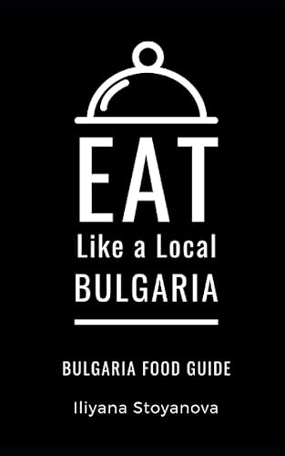 Eat Like a Local- Bulgaria: Bulgarian Food Guide (Eat Like a Local- Countries of the World- Europe)