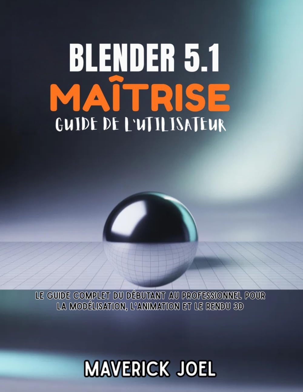 Blender 5.1 Maîtrise Guide de l'utilisateur: Le guide complet du débutant au professionnel pour la modélisation, l'animation et le rendu 3D