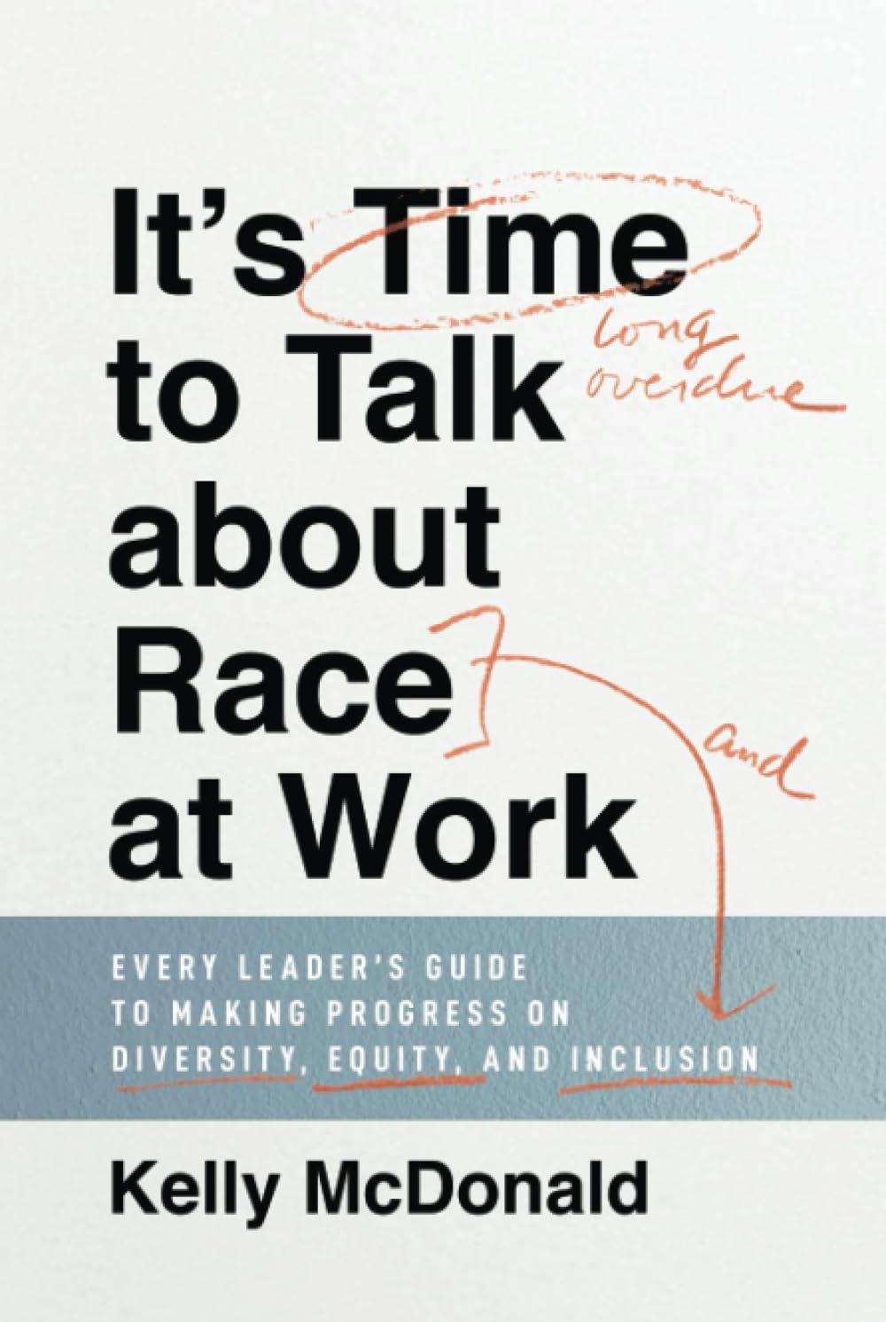 It's Time to Talk about Race at Work: Every Leader's Guide to Making Progress on Diversity, Equity, and Inclusion
