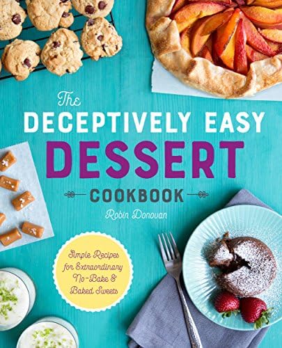 The Deceptively Easy Dessert Cookbook: Simple Recipes for Extraordinary No-Bake & Baked Sweets Kindle Edition