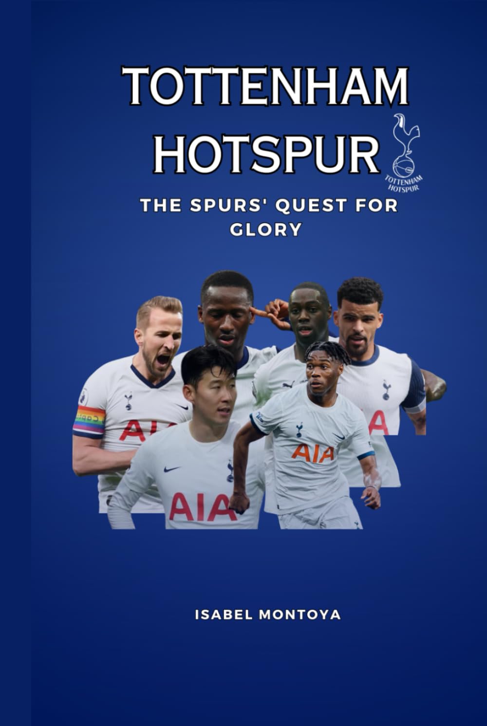Tottenham Hotspur: The Spurs' Quest for Glory: Passion, Rivalries, Triumphs: The True Heart of Tottenham Hotspur