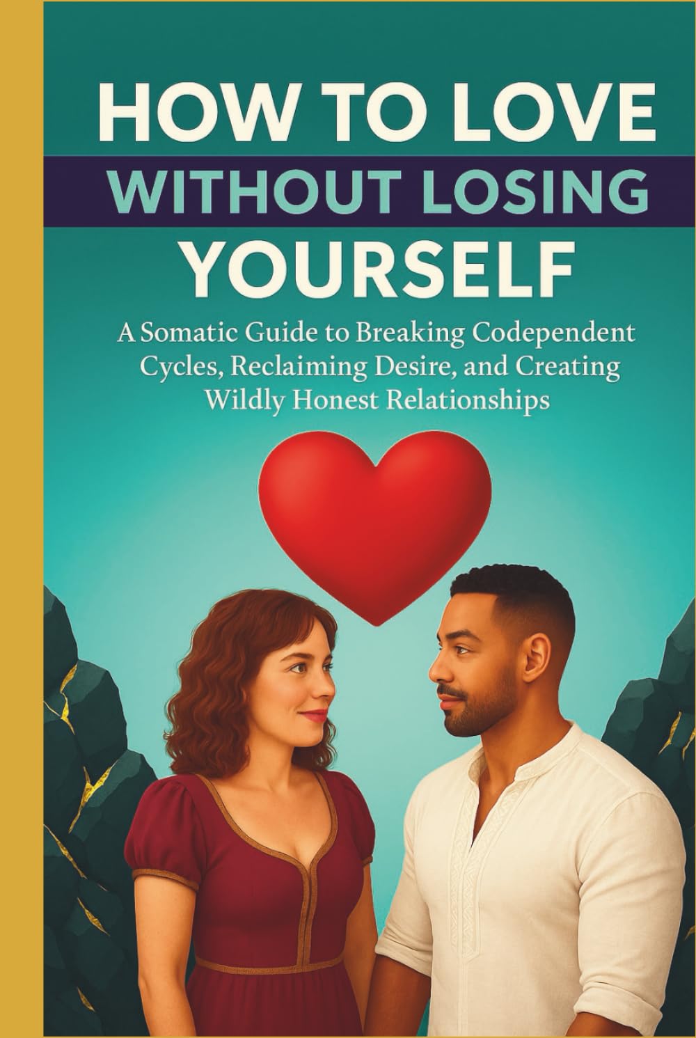 How to Love Without Losing Yourself: A Somatic Guide to Breaking Codependent Cycles, Reclaiming Desire, and Creating Wildly Honest Relationships
