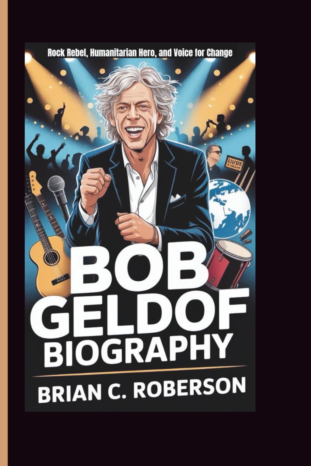 BOB GELDOF BIOGRAPHY: Rock Rebel, Humanitarian Hero, and Voice for Change