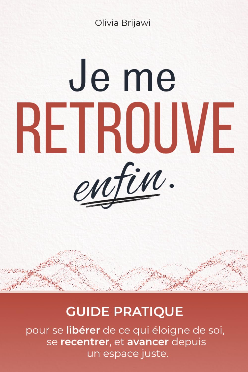 JE ME RETROUVE ENFIN: Guide pratique pour se libérer de ce qui nous éloigne de nous-mêmes, mieux se comprendre, se recentrer et avancer en étant vraiment soi – Développement personnel